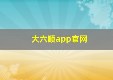 大六顺app官网